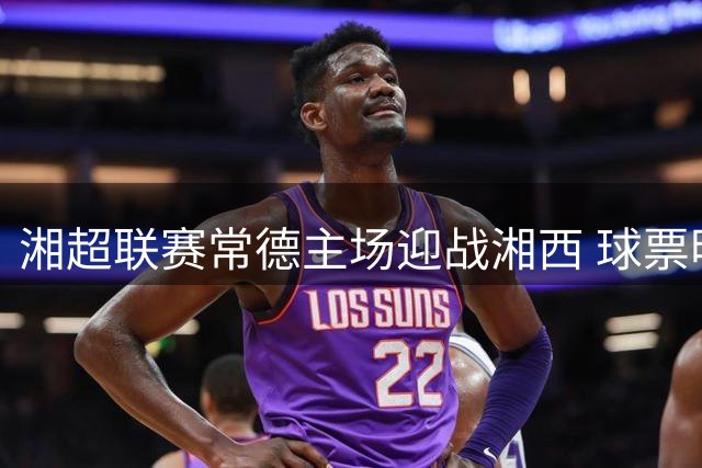 湘超联赛常德主场迎战湘西 球票明日中午开售
